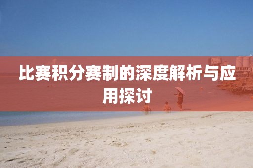 比赛积分赛制的深度解析与应用探讨