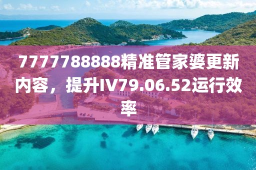 7777788888精准管家婆更新内容，提升IV79.06.52运行效率