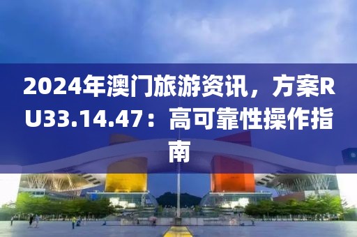 2024年澳门旅游资讯，方案RU33.14.47：高可靠性操作指南