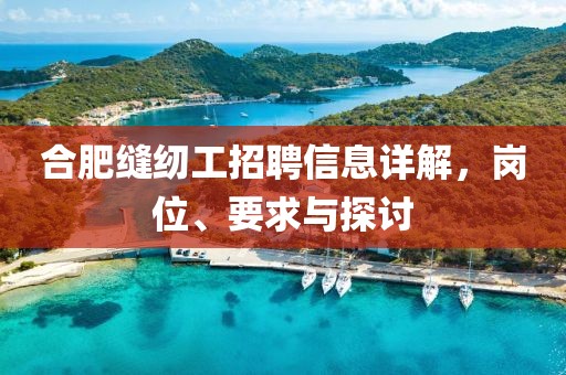 合肥缝纫工招聘信息详解，岗位、要求与探讨
