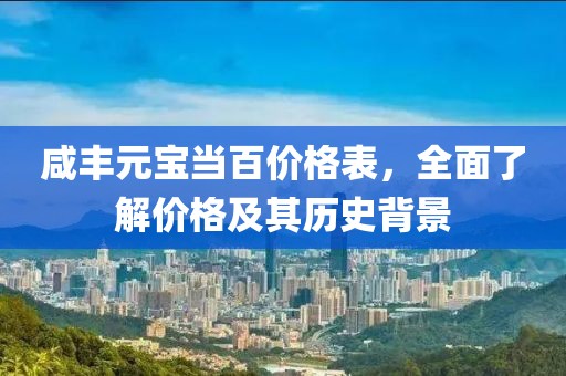 咸丰元宝当百价格表，全面了解价格及其历史背景