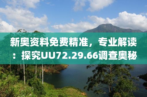 新奥资料免费精准，专业解读：探究UU72.29.66调查奥秘