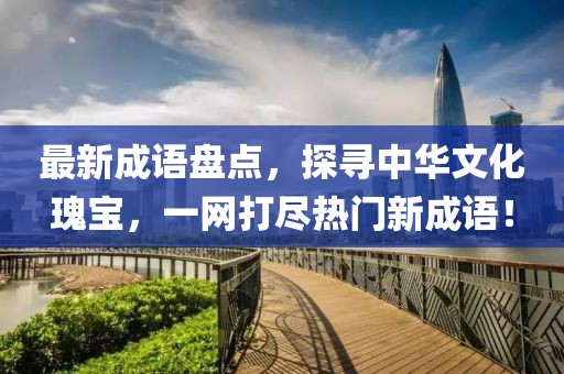最新成语盘点，探寻中华文化瑰宝，一网打尽热门新成语！