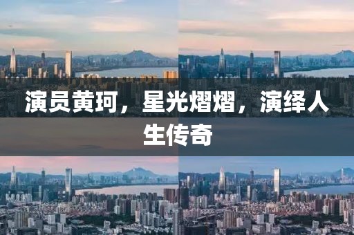 演员黄珂，星光熠熠，演绎人生传奇