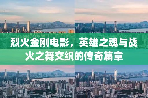 烈火金刚电影，英雄之魂与战火之舞交织的传奇篇章