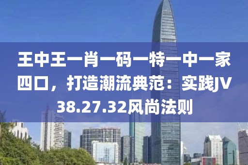 王中王一肖一码一特一中一家四口，打造潮流典范：实践JV38.27.32风尚法则