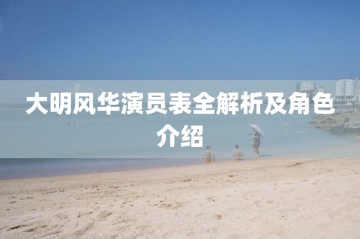 大明风华演员表全解析及角色介绍
