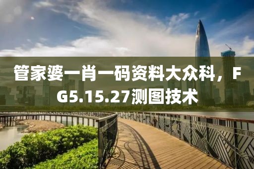 管家婆一肖一码资料大众科，FG5.15.27测图技术