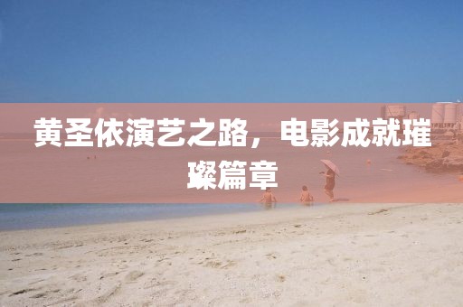 黄圣依演艺之路，电影成就璀璨篇章