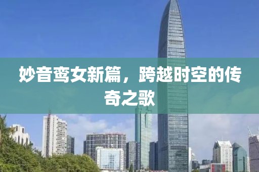 妙音鸾女新篇，跨越时空的传奇之歌