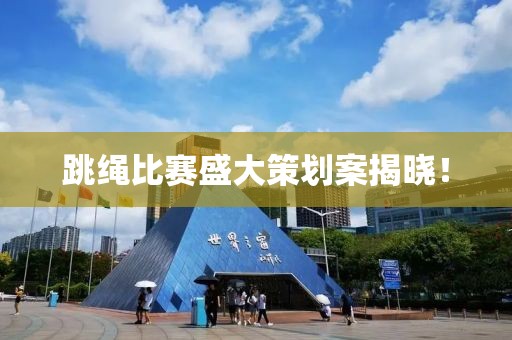 跳绳比赛盛大策划案揭晓！