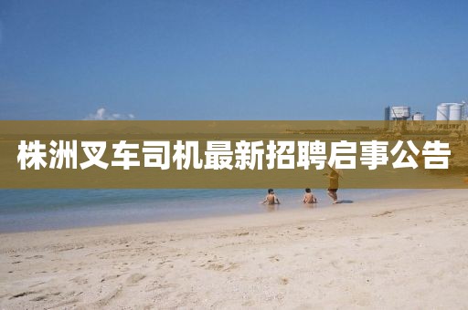 株洲叉车司机最新招聘启事公告