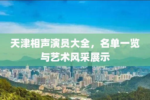 天津相声演员大全，名单一览与艺术风采展示