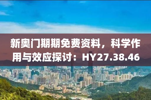 新奥门期期免费资料，科学作用与效应探讨：HY27.38.46