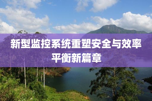 新型监控系统重塑安全与效率平衡新篇章