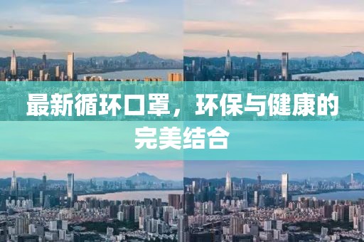 最新循环口罩，环保与健康的完美结合