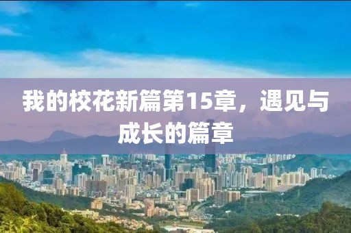 我的校花新篇第15章，遇见与成长的篇章