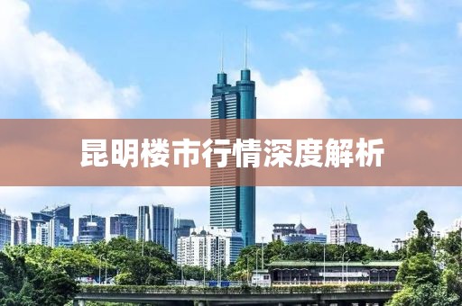 昆明楼市行情深度解析