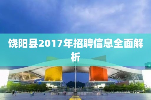饶阳县2017年招聘信息全面解析
