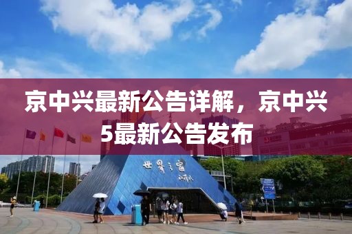 京中兴最新公告详解，京中兴5最新公告发布