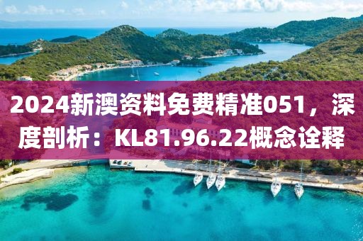2024新澳资料免费精准051，深度剖析：KL81.96.22概念诠释