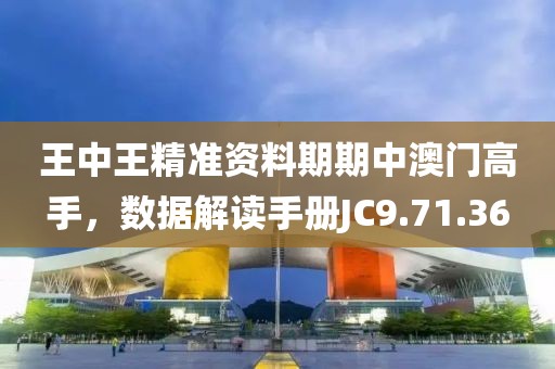 王中王精准资料期期中澳门高手，数据解读手册JC9.71.36