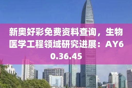 新奥好彩免费资料查询，生物医学工程领域研究进展：AY60.36.45
