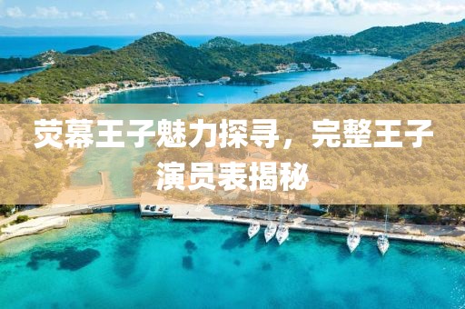 荧幕王子魅力探寻，完整王子演员表揭秘