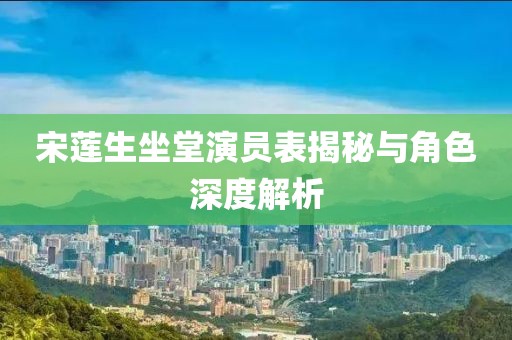 宋莲生坐堂演员表揭秘与角色深度解析