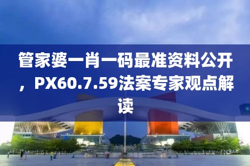管家婆一肖一码最准资料公开，PX60.7.59法案专家观点解读