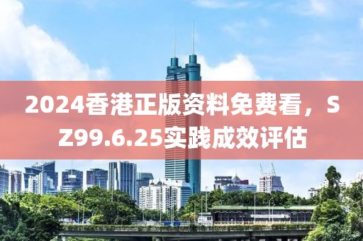 2024香港正版资料免费看，SZ99.6.25实践成效评估