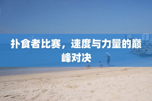 扑食者比赛，速度与力量的巅峰对决