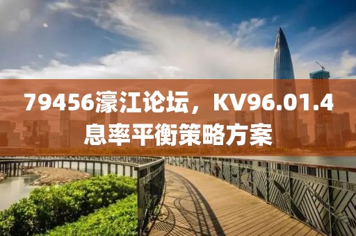 79456濠江论坛，KV96.01.4息率平衡策略方案