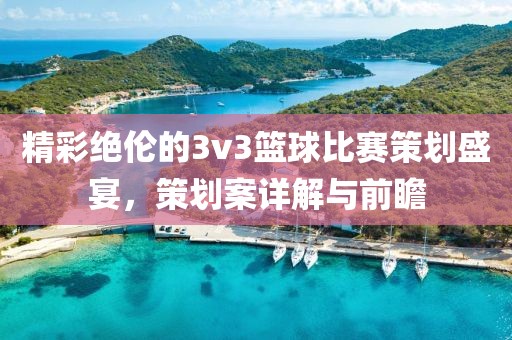 精彩绝伦的3v3篮球比赛策划盛宴，策划案详解与前瞻