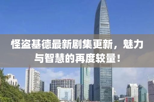 怪盗基德最新剧集更新，魅力与智慧的再度较量！