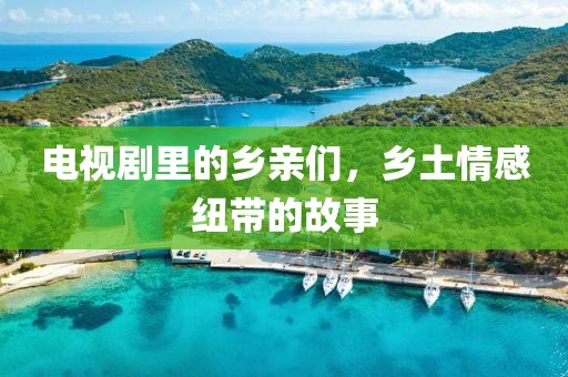电视剧里的乡亲们，乡土情感纽带的故事