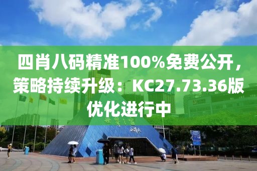 四肖八码精准100%免费公开，策略持续升级：KC27.73.36版优化进行中