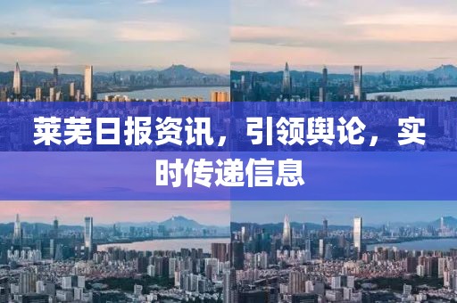 莱芜日报资讯，引领舆论，实时传递信息