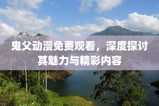 鬼父动漫免费观看，深度探讨其魅力与精彩内容
