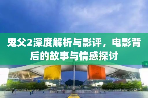 鬼父2深度解析与影评，电影背后的故事与情感探讨