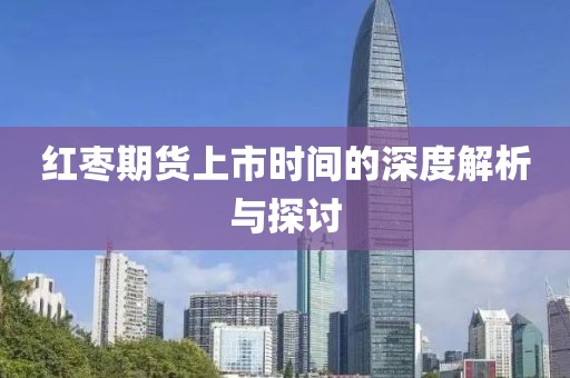 红枣期货上市时间的深度解析与探讨