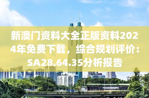 新澳门资料大全正版资料2024年免费下载，综合规划评价：SA28.64.35分析报告