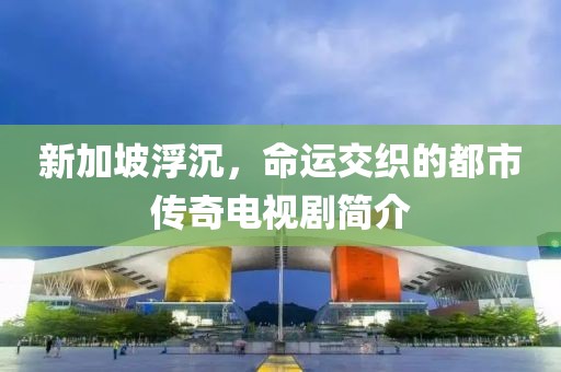 新加坡浮沉，命运交织的都市传奇电视剧简介