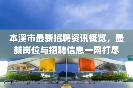 本溪市最新招聘资讯概览，最新岗位与招聘信息一网打尽