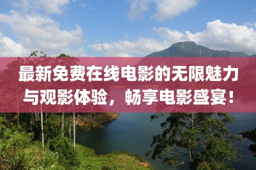 最新免费在线电影的无限魅力与观影体验，畅享电影盛宴！