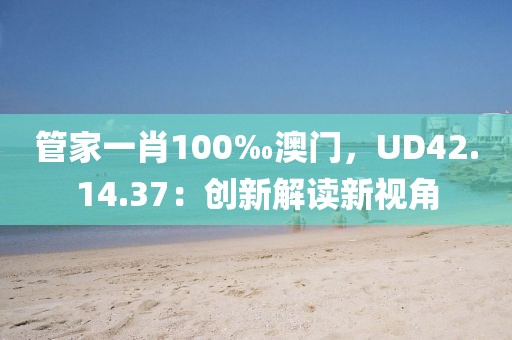 管家一肖100‰澳门，UD42.14.37：创新解读新视角