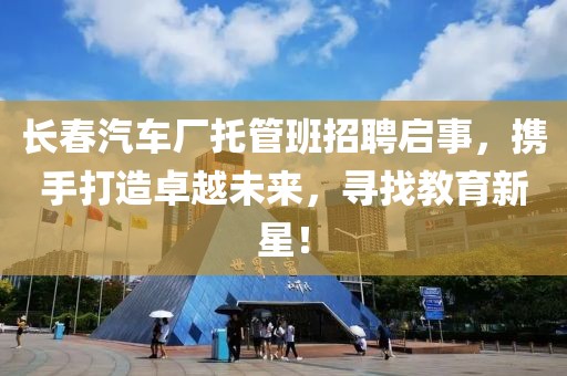 长春汽车厂托管班招聘启事，携手打造卓越未来，寻找教育新星！