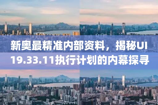 新奥最精准内部资料，揭秘UI19.33.11执行计划的内幕探寻