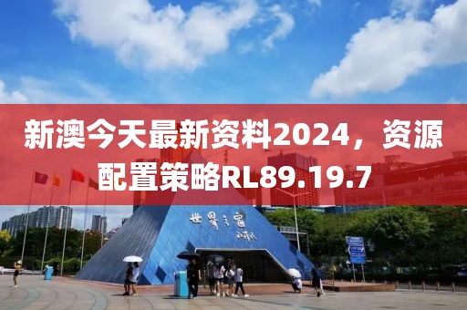 新澳今天最新资料2024，资源配置策略RL89.19.7