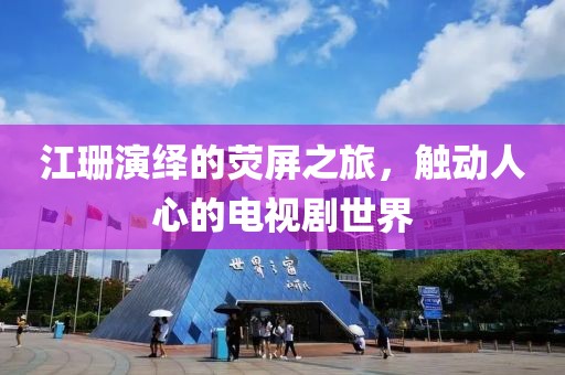 江珊演绎的荧屏之旅，触动人心的电视剧世界